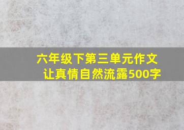 六年级下第三单元作文让真情自然流露500字