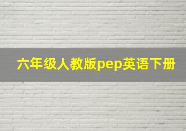 六年级人教版pep英语下册