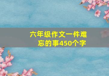 六年级作文一件难忘的事450个字