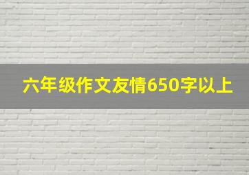 六年级作文友情650字以上