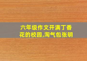 六年级作文开满丁香花的校园,淘气包张明