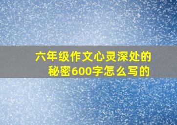 六年级作文心灵深处的秘密600字怎么写的