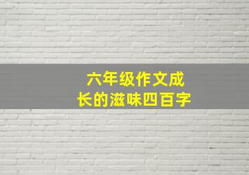 六年级作文成长的滋味四百字