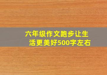 六年级作文跑步让生活更美好500字左右