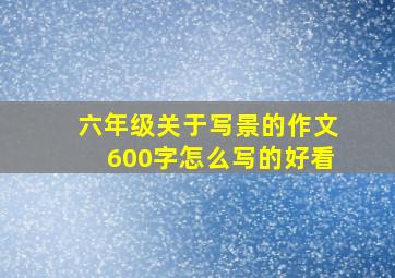 六年级关于写景的作文600字怎么写的好看