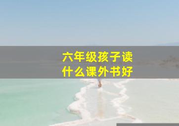 六年级孩子读什么课外书好