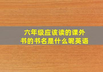 六年级应该读的课外书的书名是什么呢英语