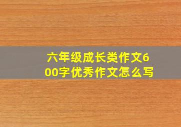 六年级成长类作文600字优秀作文怎么写