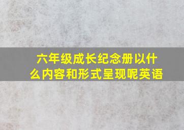 六年级成长纪念册以什么内容和形式呈现呢英语