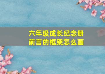 六年级成长纪念册前言的框架怎么画