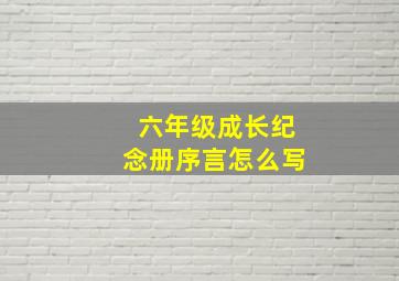 六年级成长纪念册序言怎么写