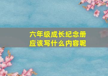 六年级成长纪念册应该写什么内容呢