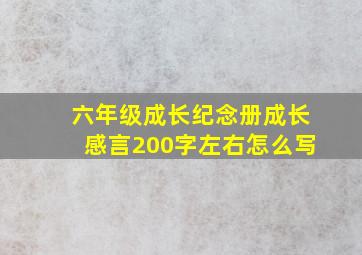 六年级成长纪念册成长感言200字左右怎么写