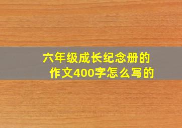 六年级成长纪念册的作文400字怎么写的