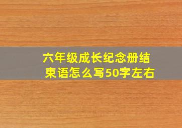 六年级成长纪念册结束语怎么写50字左右