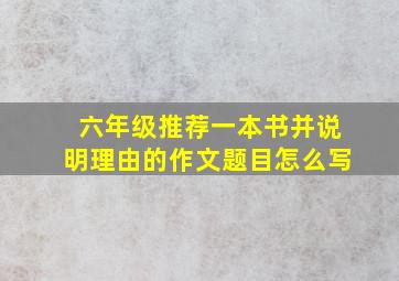 六年级推荐一本书并说明理由的作文题目怎么写