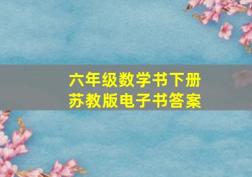 六年级数学书下册苏教版电子书答案