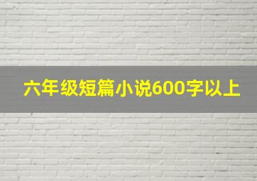 六年级短篇小说600字以上