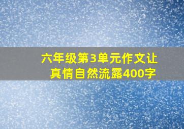 六年级第3单元作文让真情自然流露400字