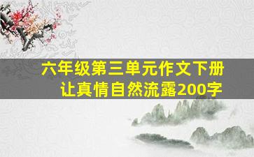 六年级第三单元作文下册让真情自然流露200字