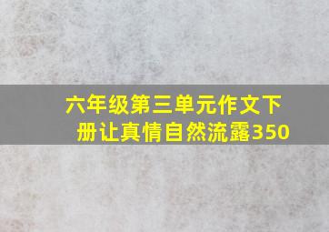 六年级第三单元作文下册让真情自然流露350