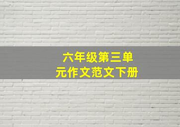 六年级第三单元作文范文下册