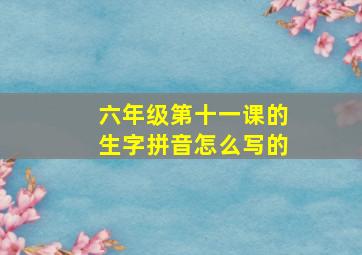 六年级第十一课的生字拼音怎么写的