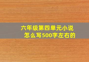 六年级第四单元小说怎么写500字左右的