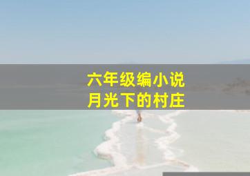 六年级编小说月光下的村庄