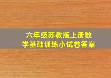 六年级苏教版上册数学基础训练小试卷答案