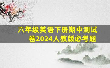 六年级英语下册期中测试卷2024人教版必考题