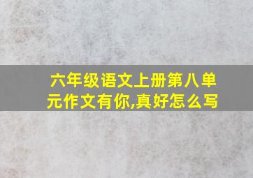 六年级语文上册第八单元作文有你,真好怎么写