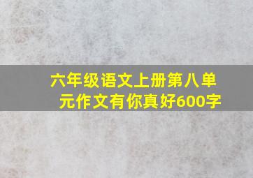 六年级语文上册第八单元作文有你真好600字