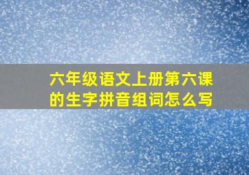 六年级语文上册第六课的生字拼音组词怎么写