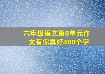 六年级语文第8单元作文有你真好400个字