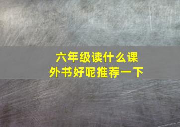 六年级读什么课外书好呢推荐一下