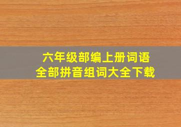 六年级部编上册词语全部拼音组词大全下载