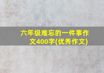 六年级难忘的一件事作文400字(优秀作文)