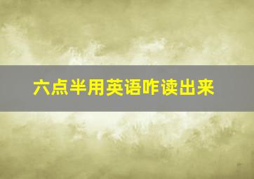 六点半用英语咋读出来