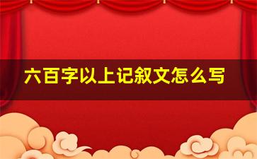 六百字以上记叙文怎么写