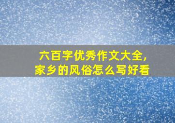 六百字优秀作文大全,家乡的风俗怎么写好看