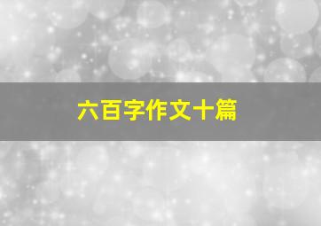 六百字作文十篇