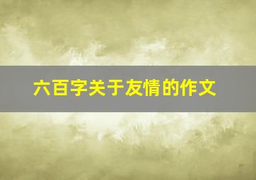 六百字关于友情的作文