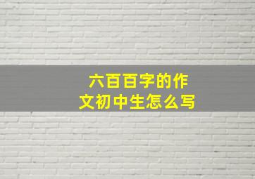 六百百字的作文初中生怎么写