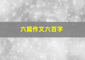 六篇作文六百字