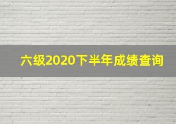 六级2020下半年成绩查询