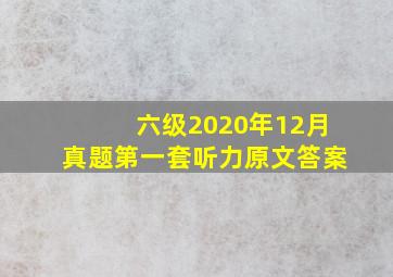 六级2020年12月真题第一套听力原文答案