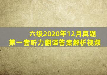 六级2020年12月真题第一套听力翻译答案解析视频