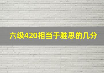 六级420相当于雅思的几分