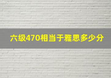 六级470相当于雅思多少分